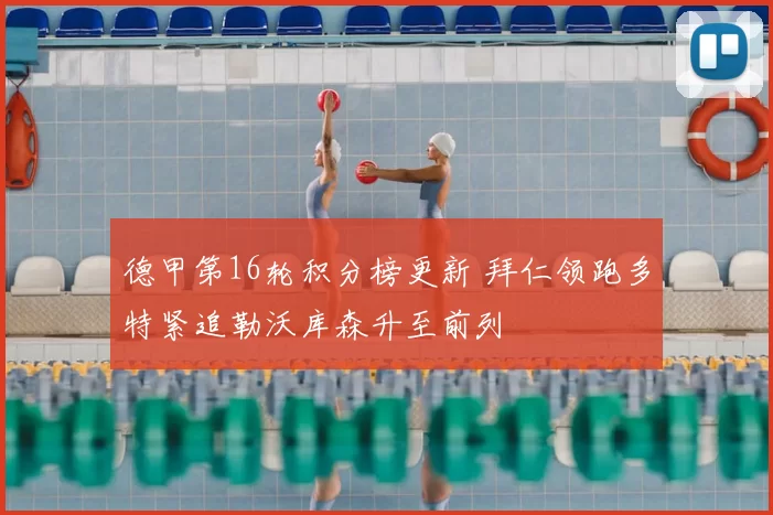 德甲第16轮积分榜更新 拜仁领跑多特紧追勒沃库森升至前列