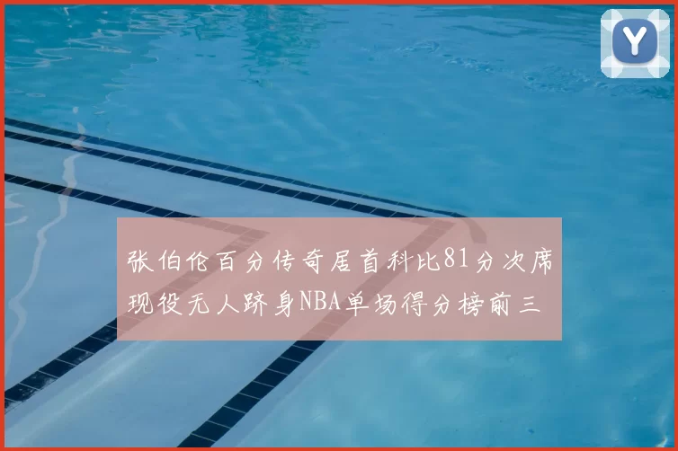 张伯伦百分传奇居首科比81分次席现役无人跻身NBA单场得分榜前三