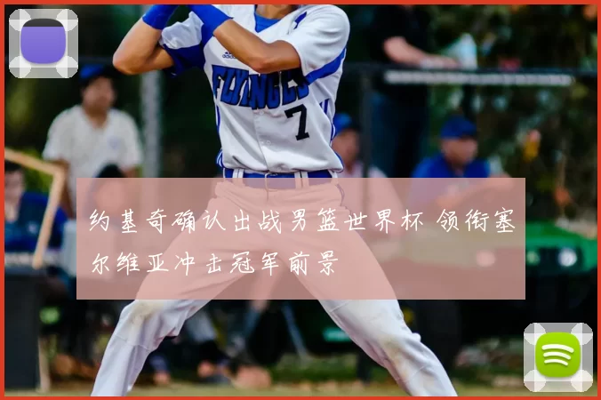 约基奇确认出战男篮世界杯 领衔塞尔维亚冲击冠军前景