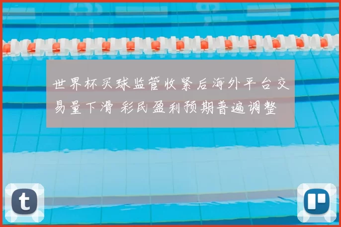 世界杯买球监管收紧后海外平台交易量下滑 彩民盈利预期普遍调整