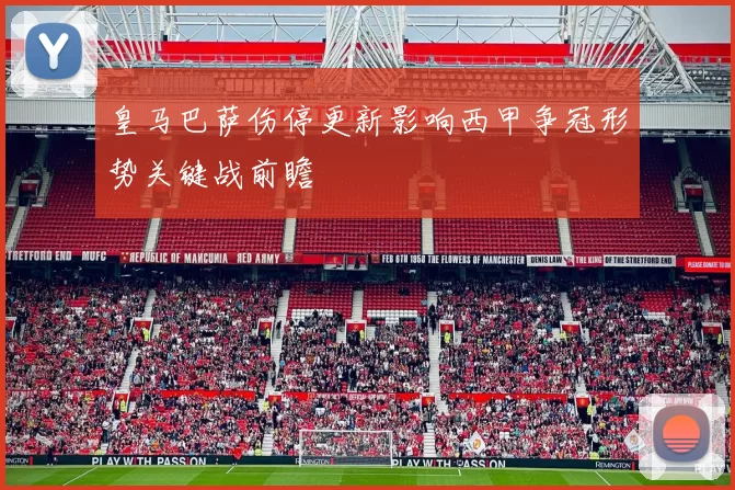 皇马巴萨伤停更新影响西甲争冠形势关键战前瞻