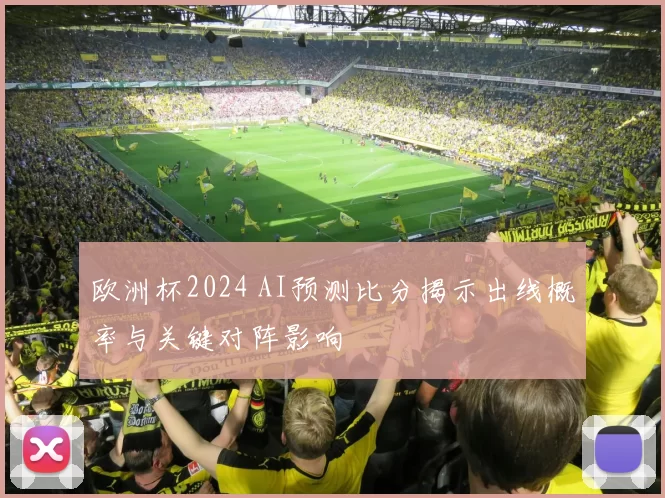欧洲杯2024 AI预测比分揭示出线概率与关键对阵影响