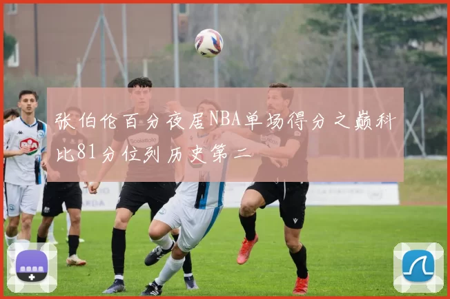 张伯伦百分夜居NBA单场得分之巅科比81分位列历史第二