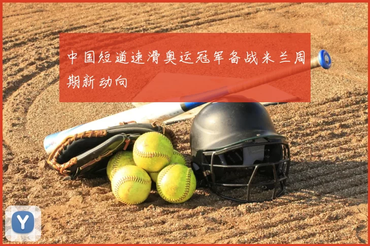 中国短道速滑奥运冠军备战米兰周期新动向