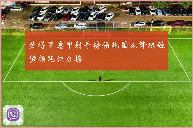 劳塔罗意甲射手榜领跑国米锋线强势领跑积分榜