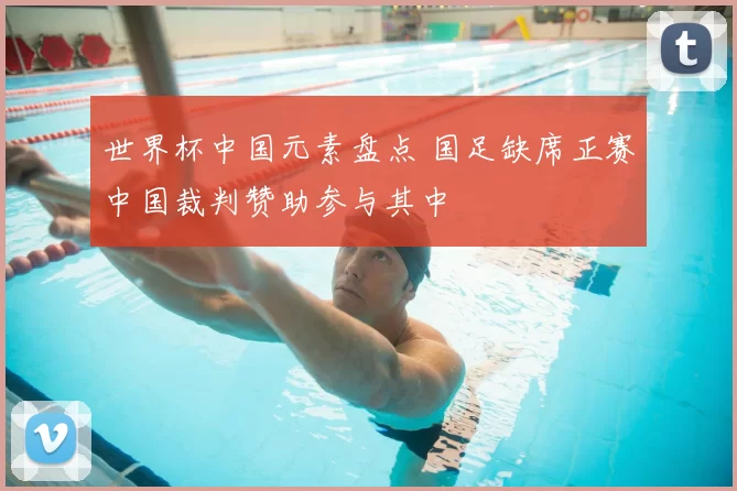 世界杯中国元素盘点 国足缺席正赛中国裁判赞助参与其中