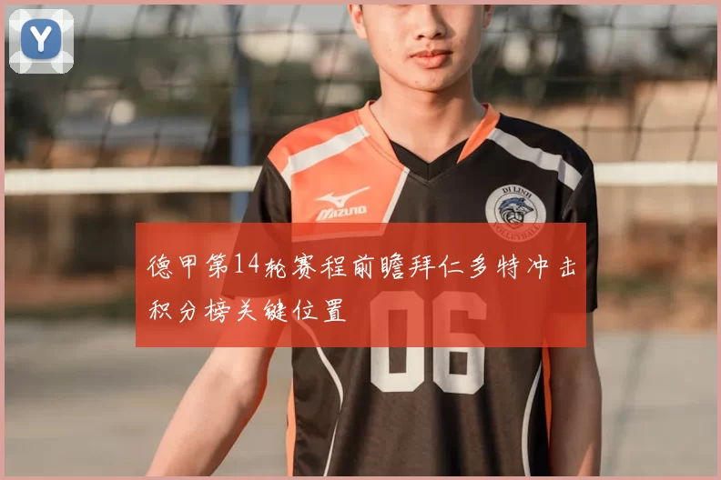 德甲第14轮赛程前瞻拜仁多特冲击积分榜关键位置