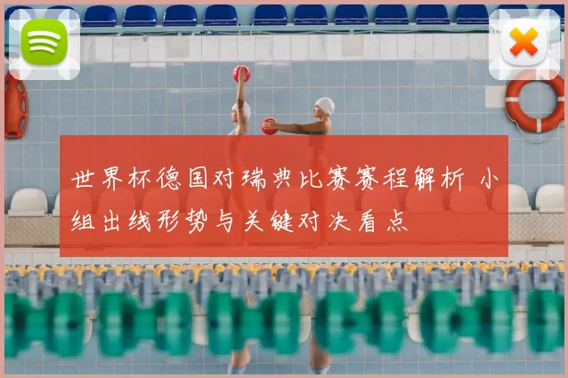 世界杯德国对瑞典比赛赛程解析 小组出线形势与关键对决看点