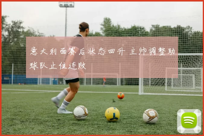 意大利面赛后状态回升 主帅调整助球队止住连败