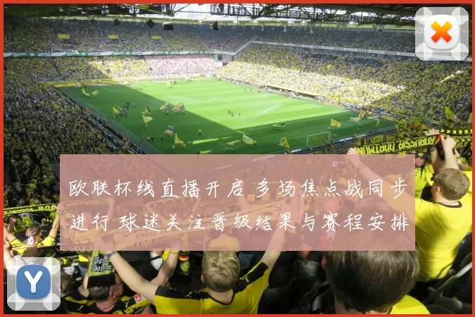 欧联杯线直播开启 多场焦点战同步进行 球迷关注晋级结果与赛程安排