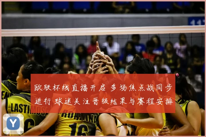 欧联杯线直播开启 多场焦点战同步进行 球迷关注晋级结果与赛程安排