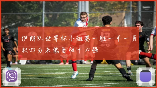 伊朗队世界杯小组赛一胜一平一负积四分未能晋级十六强