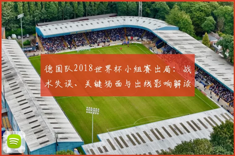 德国队2018世界杯小组赛出局：战术失误、关键场面与出线影响解读