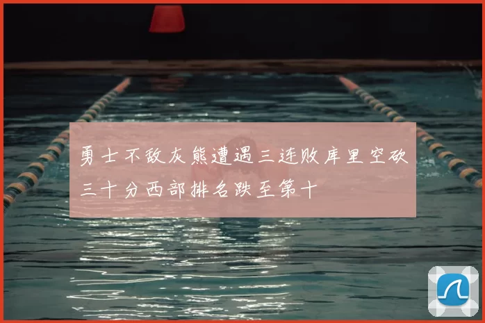 勇士不敌灰熊遭遇三连败库里空砍三十分西部排名跌至第十