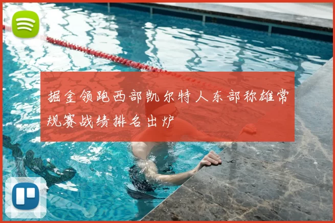 掘金领跑西部凯尔特人东部称雄常规赛战绩排名出炉