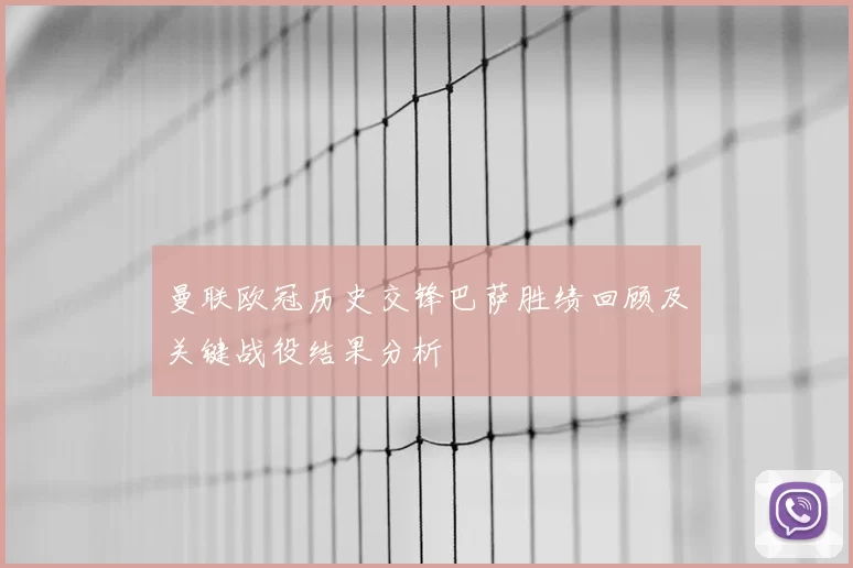 曼联欧冠历史交锋巴萨胜绩回顾及关键战役结果分析
