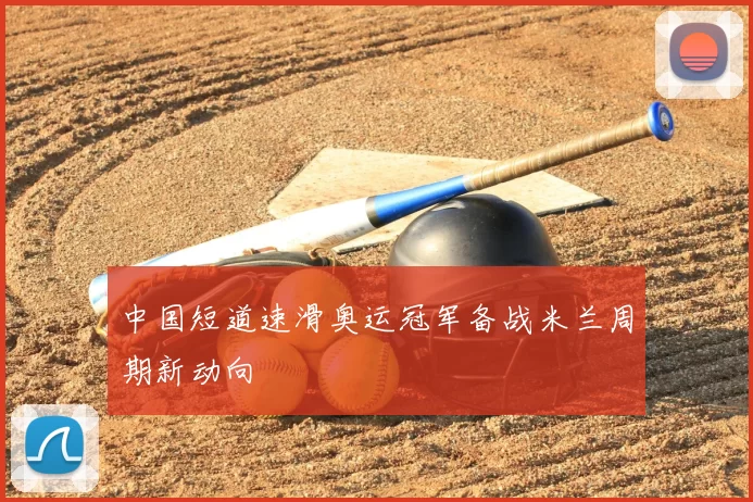 中国短道速滑奥运冠军备战米兰周期新动向