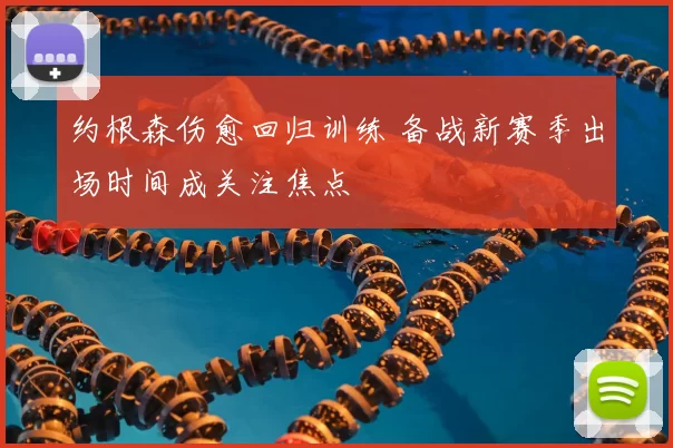 约根森伤愈回归训练 备战新赛季出场时间成关注焦点