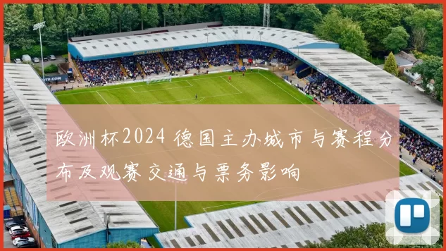 欧洲杯2024 德国主办城市与赛程分布及观赛交通与票务影响