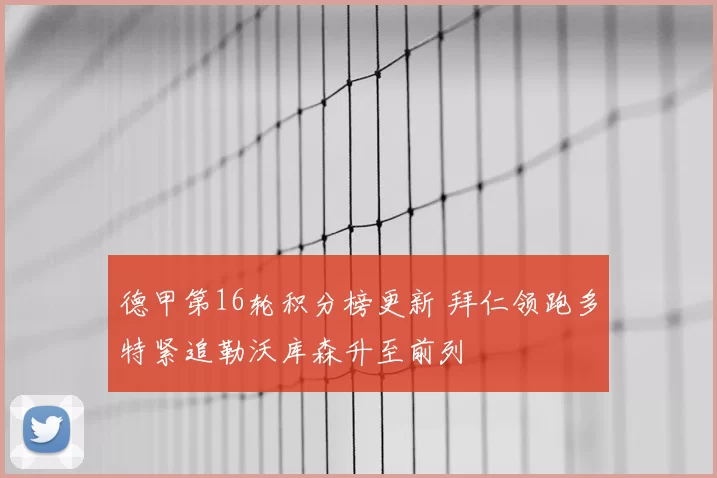 德甲第16轮积分榜更新 拜仁领跑多特紧追勒沃库森升至前列