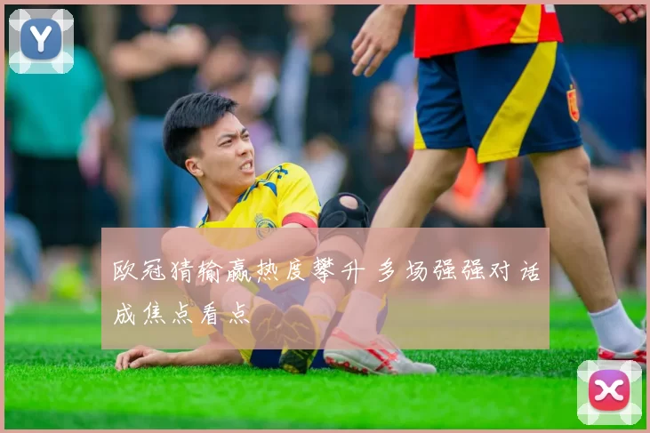 欧冠猜输赢热度攀升 多场强强对话成焦点看点