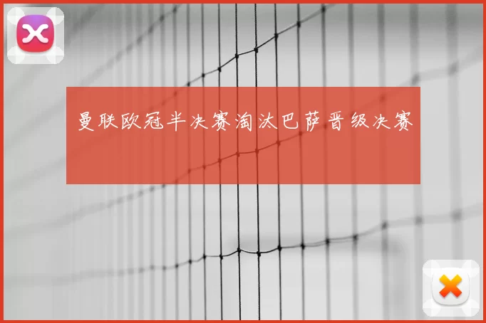 曼联欧冠半决赛淘汰巴萨晋级决赛