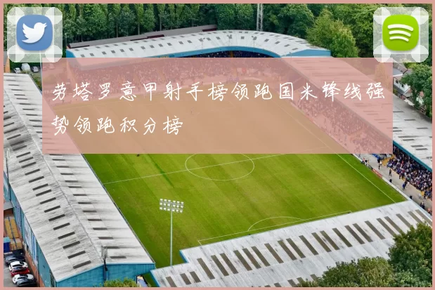 劳塔罗意甲射手榜领跑国米锋线强势领跑积分榜