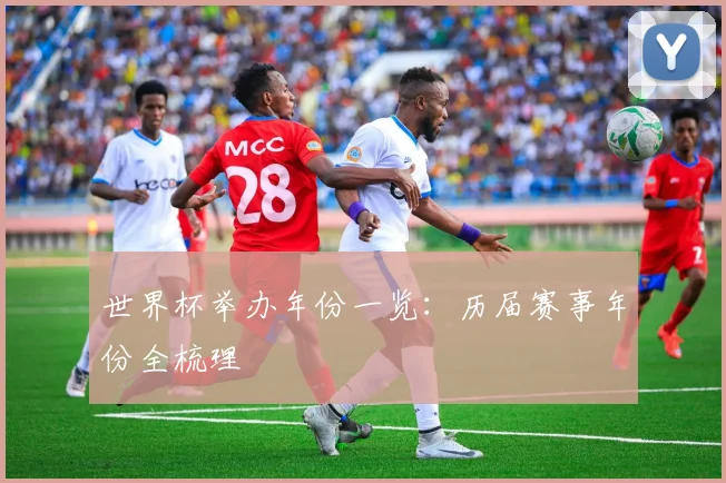 世界杯举办年份一览：历届赛事年份全梳理