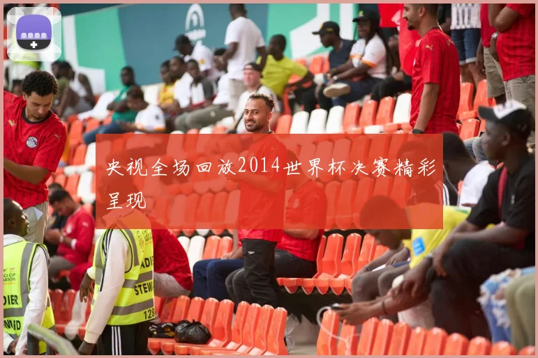 央视全场回放2014世界杯决赛精彩呈现