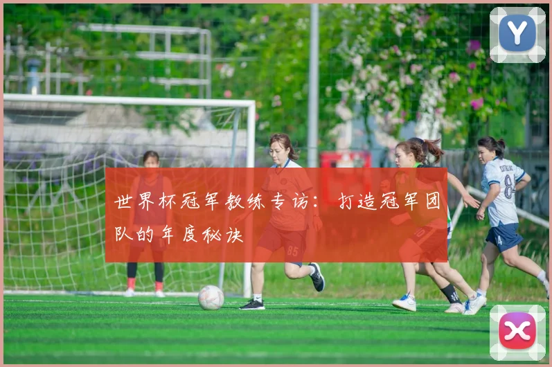 世界杯冠军教练专访:打造冠军团队的年度秘诀