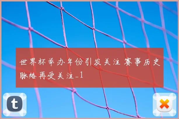 世界杯举办年份引发关注 赛事历史脉络再受关注_1