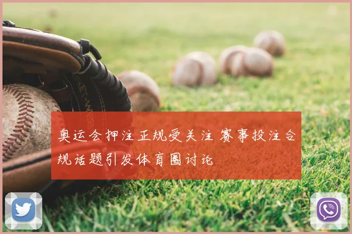 奥运会押注正规受关注 赛事投注合规话题引发体育圈讨论