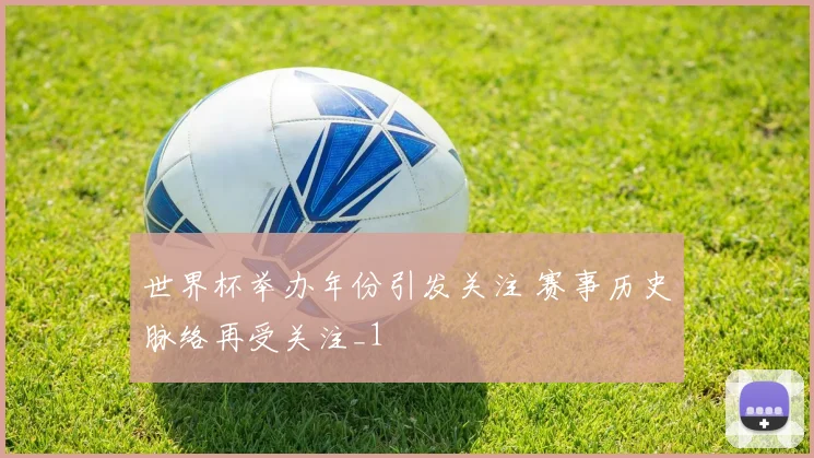 世界杯举办年份引发关注 赛事历史脉络再受关注_1