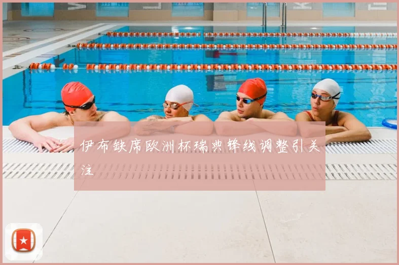 伊布缺席欧洲杯瑞典锋线调整引关注