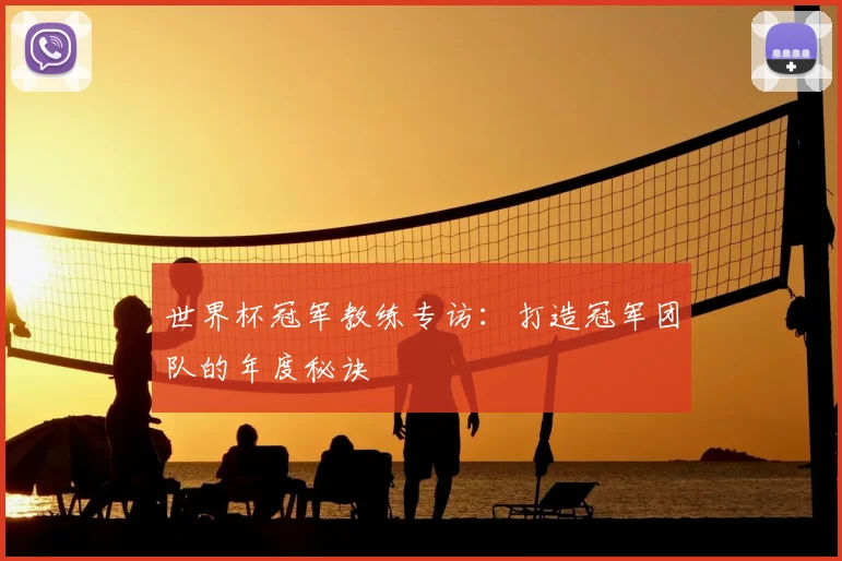 世界杯冠军教练专访：打造冠军团队的年度秘诀
