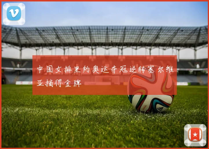 中国女排里约奥运夺冠逆转塞尔维亚摘得金牌