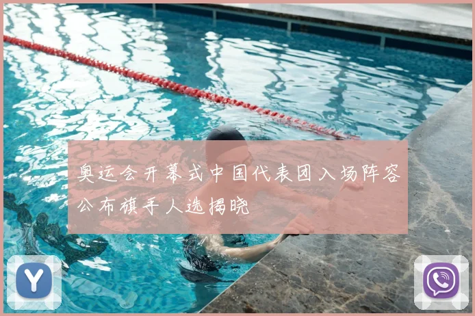 奥运会开幕式中国代表团入场阵容公布旗手人选揭晓