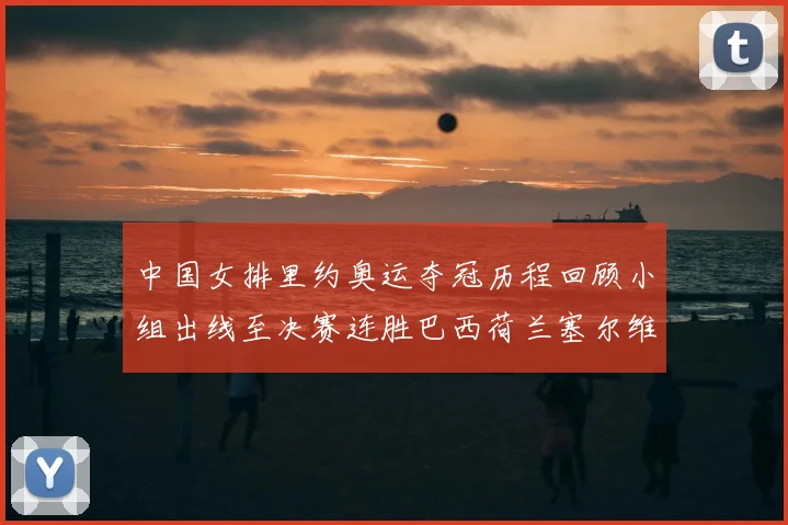 中国女排里约奥运夺冠历程回顾小组出线至决赛连胜巴西荷兰塞尔维亚