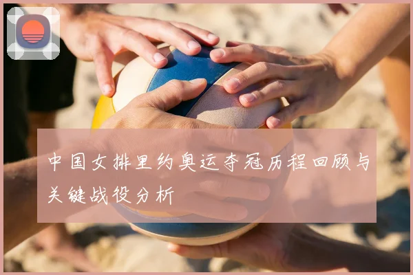 中国女排里约奥运夺冠历程回顾与关键战役分析