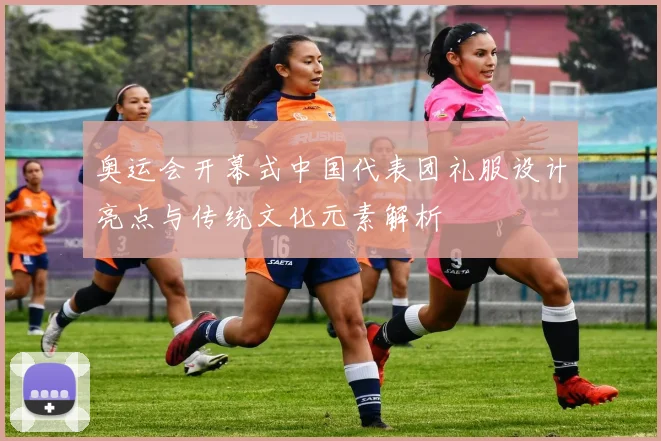 奥运会开幕式中国代表团礼服设计亮点与传统文化元素解析
